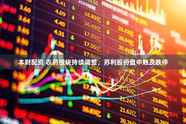 本财配资 农药板块持续调整，苏利股份盘中触及跌停