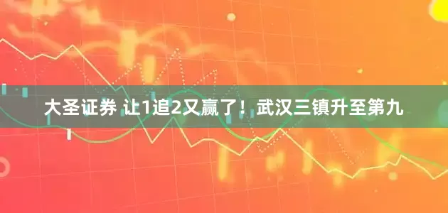 大圣证券 让1追2又赢了！武汉三镇升至第九
