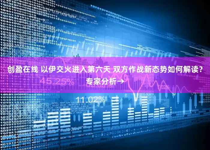 创盈在线 以伊交火进入第六天 双方作战新态势如何解读？专家分析→