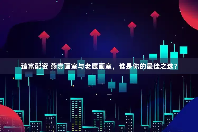臻富配资 燕壹画室与老鹰画室，谁是你的最佳之选？