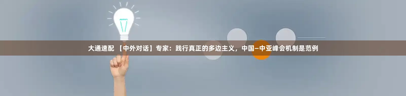 大通速配 【中外对话】专家：践行真正的多边主义，中国—中亚峰会机制是范例