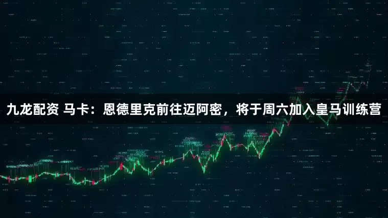 九龙配资 马卡：恩德里克前往迈阿密，将于周六加入皇马训练营