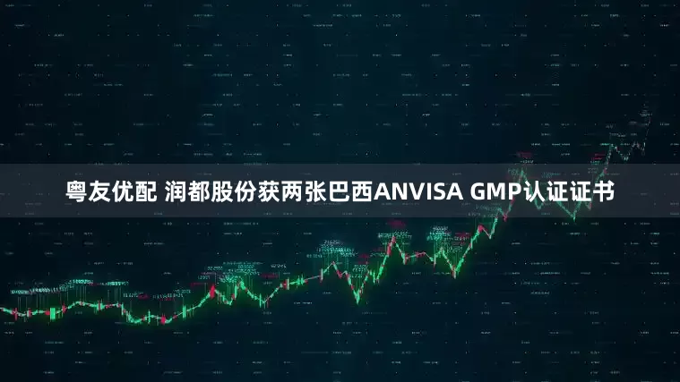 粤友优配 润都股份获两张巴西ANVISA GMP认证证书