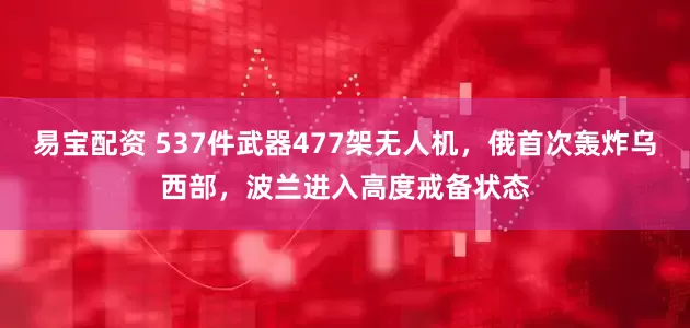 易宝配资 537件武器477架无人机，俄首次轰炸乌西部，波兰进入高度戒备状态