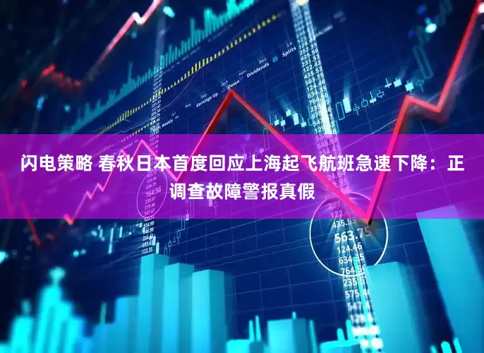 闪电策略 春秋日本首度回应上海起飞航班急速下降：正调查故障警报真假