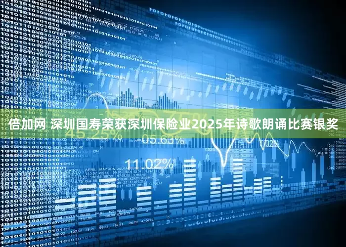 倍加网 深圳国寿荣获深圳保险业2025年诗歌朗诵比赛银奖