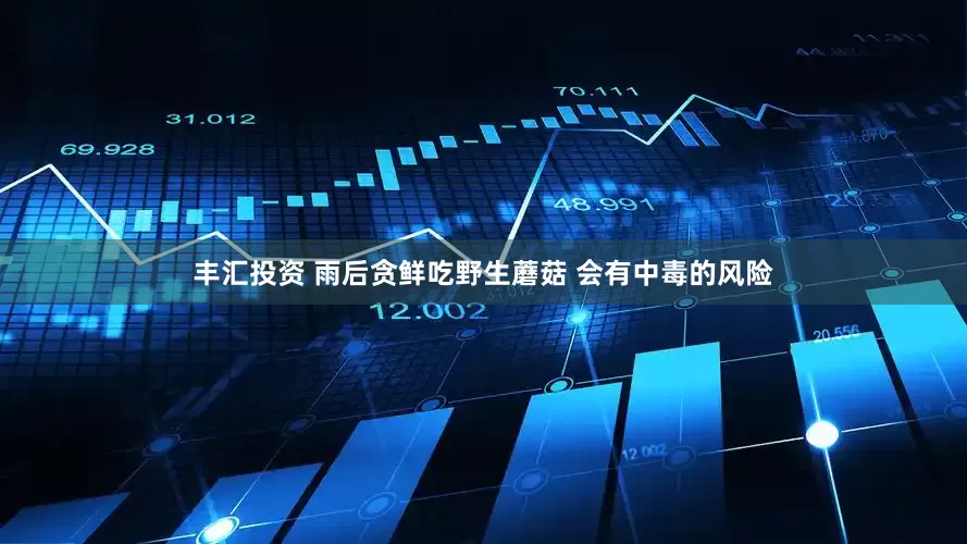丰汇投资 雨后贪鲜吃野生蘑菇 会有中毒的风险