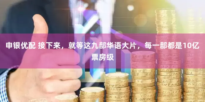 申银优配 接下来，就等这九部华语大片，每一部都是10亿票房级