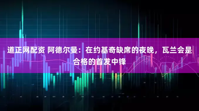 道正网配资 阿德尔曼：在约基奇缺席的夜晚，瓦兰会是合格的首发中锋