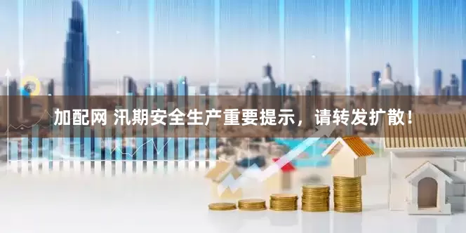 加配网 汛期安全生产重要提示，请转发扩散！