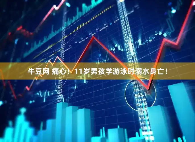 牛豆网 痛心！11岁男孩学游泳时溺水身亡！