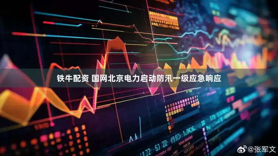 铁牛配资 国网北京电力启动防汛一级应急响应