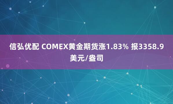 信弘优配 COMEX黄金期货涨1.83% 报3358.9美元/盎司