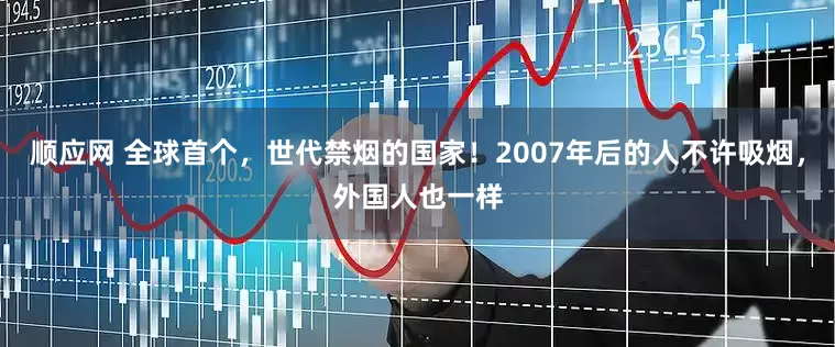 顺应网 全球首个，世代禁烟的国家！2007年后的人不许吸烟，外国人也一样