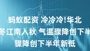 蚂蚁配资 冷冷冷!华北多地入冬江南入秋 气温骤降创下半年新低