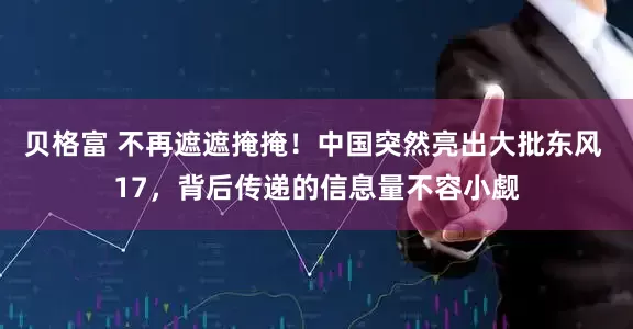 贝格富 不再遮遮掩掩！中国突然亮出大批东风 17，背后传递的信息量不容小觑