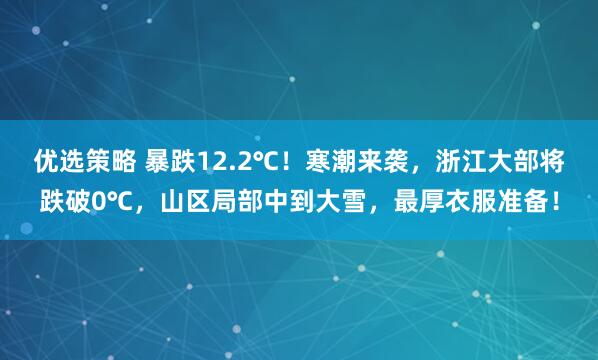 优选策略 暴跌12.2℃！寒潮来袭，浙江大部将跌破0℃，山区局部中到大雪，最厚衣服准备！