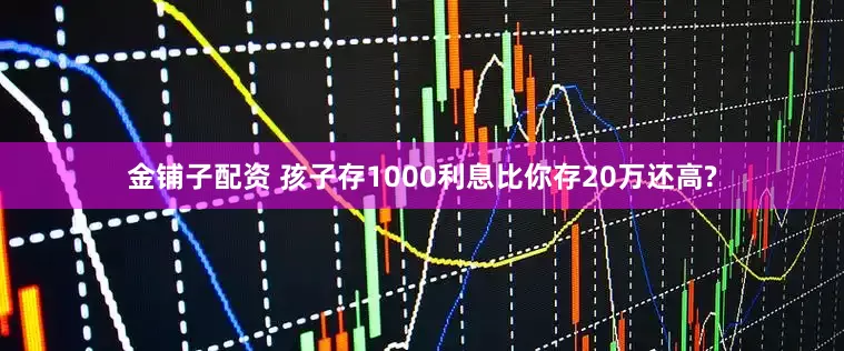 金铺子配资 孩子存1000利息比你存20万还高?