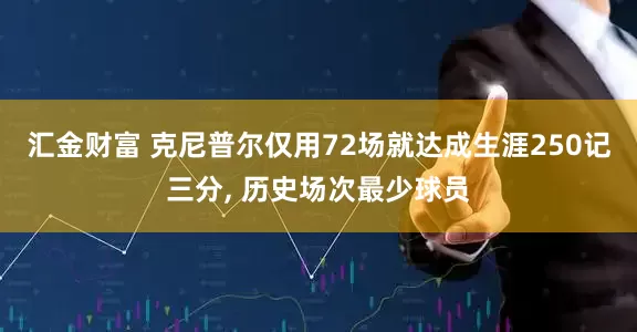 汇金财富 克尼普尔仅用72场就达成生涯250记三分, 历史场次最少球员