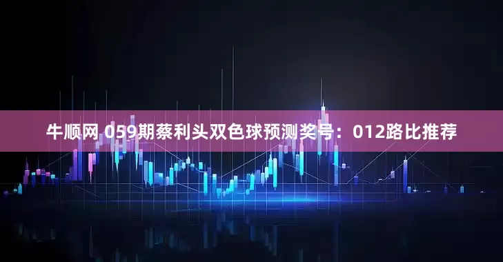 牛顺网 059期蔡利头双色球预测奖号：012路比推荐