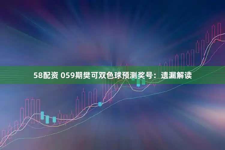 58配资 059期樊可双色球预测奖号：遗漏解读