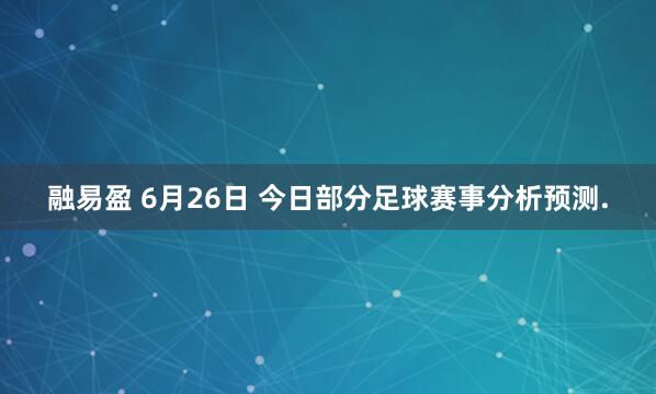 融易盈 6月26日 今日部分足球赛事分析预测.