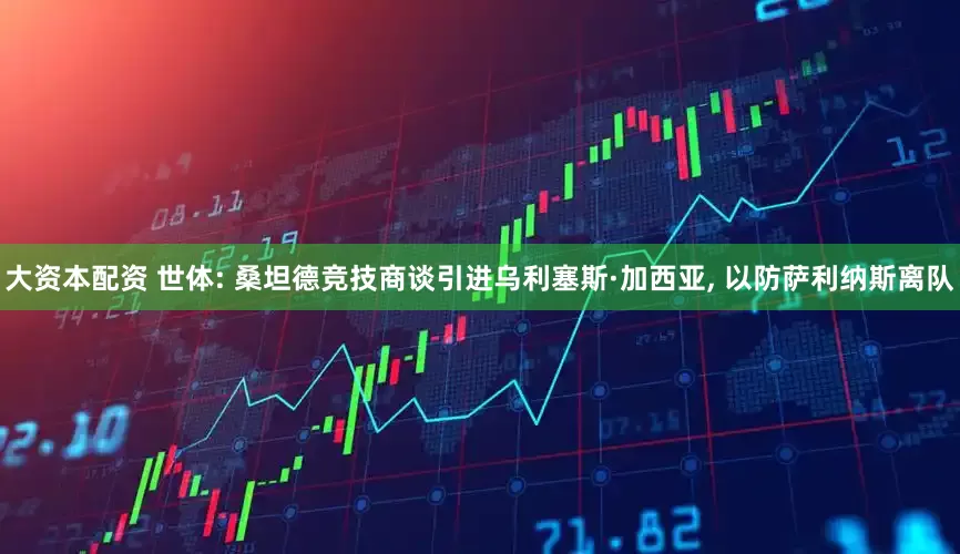 大资本配资 世体: 桑坦德竞技商谈引进乌利塞斯·加西亚, 以防萨利纳斯离队