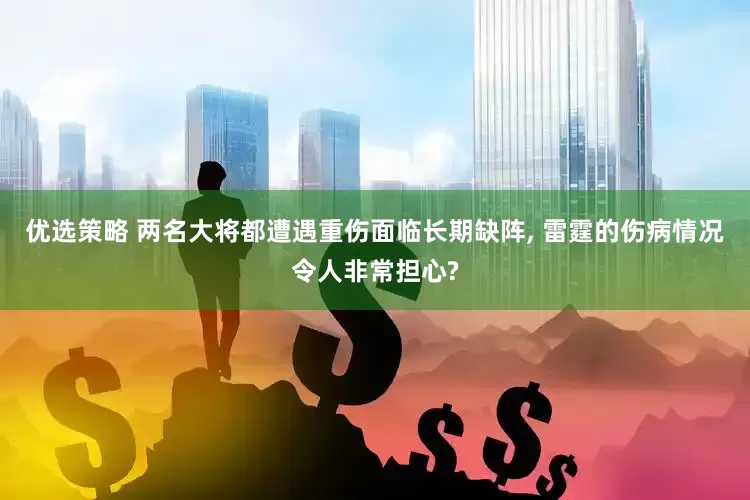 优选策略 两名大将都遭遇重伤面临长期缺阵, 雷霆的伤病情况令人非常担心?